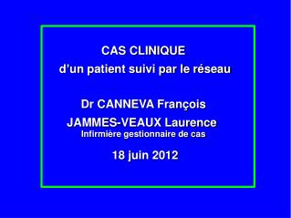 CAS CLINIQUE d’un patient suivi par le réseau Dr CANNEVA François JAMMES-VEAUX Laurence