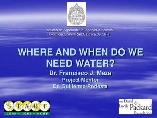 WHERE AND WHEN DO WE NEED WATER? Dr. Francisco J. Meza Project Mentor Dr. Guillermo Podestá