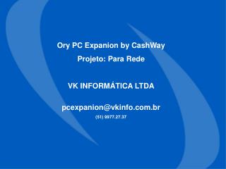 Ory PC Expanion by CashWay Projeto: Para Rede VK INFORMÁTICA LTDA pcexpanion@vkinfo.br