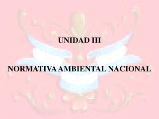 UNIDAD III NORMATIVA AMBIENTAL NACIONAL