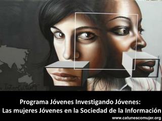 Programa Jóvenes Investigando Jóvenes: Las mujeres Jóvenes en la Sociedad de la Información