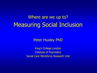 Where are we up to? Measuring Social Inclusion Peter Huxley PhD King’s College London