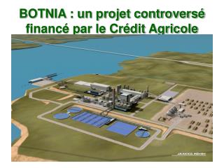 BOTNIA : un projet controversé financé par le Crédit Agricole