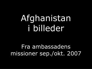 Afghanistan i billeder Fra ambassadens missioner sep./okt. 2007