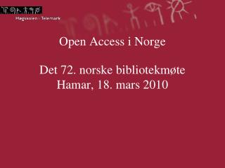 Open Access i Norge Det 72. norske bibliotekmøte Hamar, 18. mars 2010