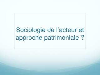 Sociologie de l’acteur et approche patrimoniale ?