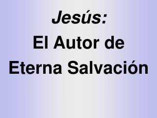 Jesús: El Autor de Eterna Salvación