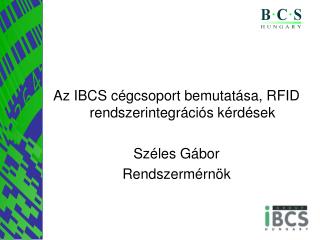 Az IBCS cégcsoport bemutatása, RFID rendszerintegrációs kérdések Széles Gábor Rendszermérnök