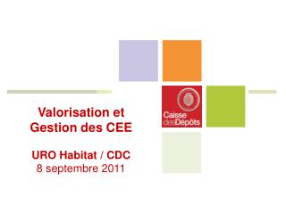 Valorisation et Gestion des CEE URO Habitat / CDC 8 septembre 2011