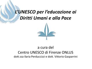 L’UNESCO per l’educazione ai Diritti Umani e alla Pace a cura del Centro UNESCO di Firenze ONLUS