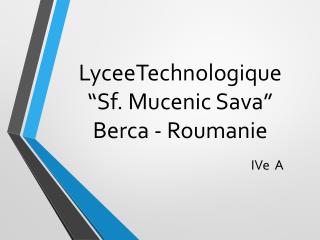 LyceeTechnologique “Sf. Mucenic Sava” Berca - Roumanie