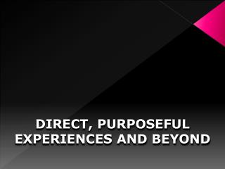 DIRECT, PURPOSEFUL EXPERIENCES AND BEYOND