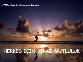 HERKES İÇİN BİRAZ MUTLULUK