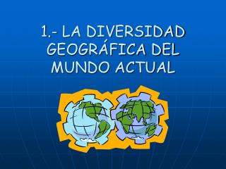 1.- LA DIVERSIDAD GEOGRÁFICA DEL MUNDO ACTUAL