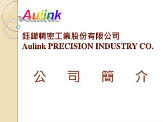 Aulink 鈺鏵精密工業股份有限公司 Aulink PRECISION INDUSTRY CO.