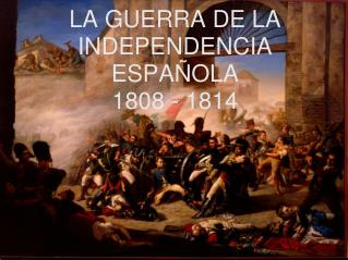 LA GUERRA DE LA INDEPENDENCIA ESPAÑOLA 1808 - 1814
