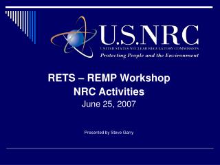 RETS – REMP Workshop NRC Activities June 25, 2007 Presented by Steve Garry