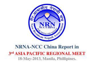 NRNA-NCC China Report in 3 rd ASIA PACIFIC REGIONAL MEET 18-May-2013, Manila, Phillipines .