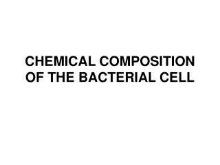 CHEMICAL COMPOSITION OF THE BACTERIAL CELL