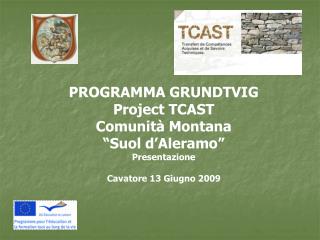 PROGRAMMA GRUNDTVIG Project TCAST Comunità Montana “Suol d’Aleramo” Presentazione
