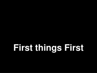 First things First