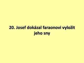 20. Josef dokázal faraonovi vyložit jeho sny