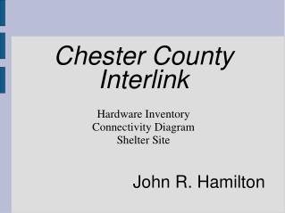 Chester County Interlink Hardware Inventory Connectivity Diagram Shelter Site John R. Hamilton