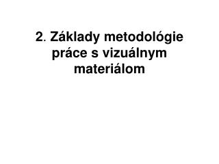 2 . Základy metodológie práce s vizuálnym materiálom