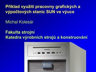 Příklad využití pracovny grafických a výpočtových stanic SUN ve výuce Michal Kolesár