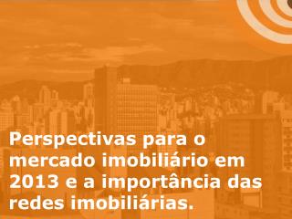 Perspectivas para o mercado imobiliário em 2013 e a importância das redes imobiliárias.