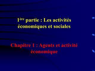 1 ère partie : Les activités économiques et sociales Chapitre 1 : Agents et activité économique