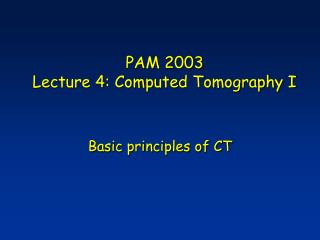 PAM 2003 Lecture 4: Computed Tomography I