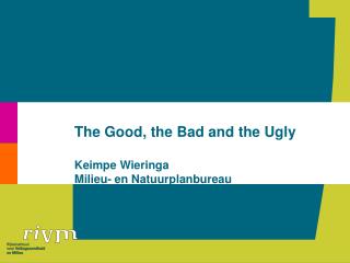 The Good, the Bad and the Ugly Keimpe Wieringa Milieu- en Natuurplanbureau