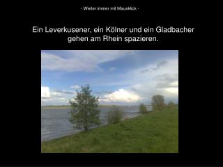 Ein Leverkusener, ein Kölner und ein Gladbacher gehen am Rhein spazieren.