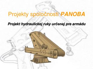 Projekty spolo čnosti PANOBA Projekt hydraulickej ruk y určenej pre armádu