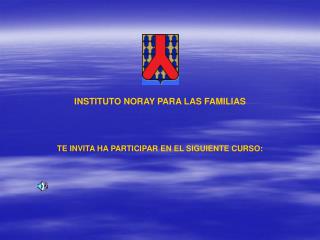 INSTITUTO NORAY PARA LAS FAMILIAS TE INVITA HA PARTICIPAR EN EL SIGUIENTE CURSO: