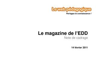 Le magazine de l ’ EDD Note de cadrage 14 février 2011