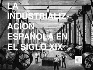 LA INDUSTRIALIZ-ACION ESPAÑOLA EN EL SIGLO XIX