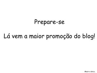 Prepare-se Lá vem a maior promoção do blog!