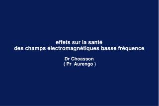 effets sur la santé des champs électromagnétiques basse fréquence Dr Choasson ( Pr Aurengo )