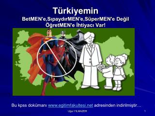 Türkiyemin BetMEN'e,SıpaydırMEN'e,SüperMEN'e Değil ÖğretMEN'e İhtiyacı Var!