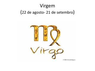 Virgem ( 22 de agosto- 21 de setembro )