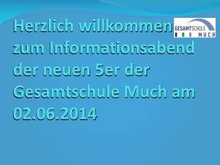 Herzlich willkommen zum Informationsabend der neuen 5er der Gesamtschule Much am 02.06.2014