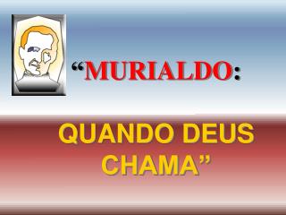 “ MURIALDO : QUANDO DEUS CHAMA”