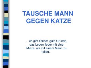 ... es gibt tierisch gute Gründe, das Leben lieber mit eine Mieze, als mit einem Mann zu teilen...