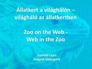 Állatkert a világhálón – világháló az állatkertben Zoo on the Web - Web in the Zoo