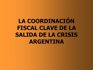 LA COORDINACIÓN FISCAL CLAVE DE LA SALIDA DE LA CRISIS ARGENTINA