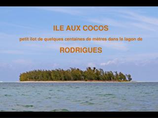 ILE AUX COCOS petit îlot de quelques centaines de mètres dans le lagon de RODRIGUES