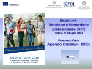 Erasmus+ : Istruzione e formazione professionale (VET) Torino, 11 Giugno 2014 Francesca Carta