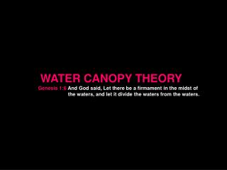 WATER CANOPY THEORY Genesis 1:6 And God said, Let there be a firmament in the midst of